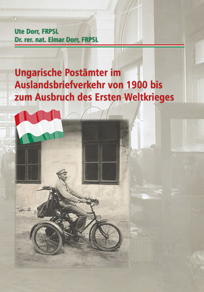 Ungarische Postämter im Auslandsbriefverkehr von 1900 bis zum Ausbruch des Ersten Weltkrieges von Dorr,  Dr. rer. nat. Elmar, Dorr,  Ute