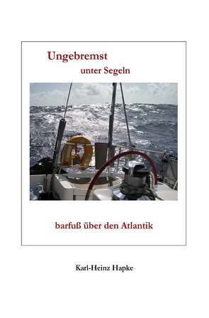„Ungebremst“ / Ungebremst unter Segeln – barfuß über den Atlantik von Hapke,  Karl-Heinz