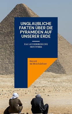 Unglaubliche Fakten über die Pyramiden auf unserer Erde von zu Moschdehner,  Herold