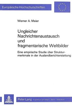 Ungleicher Nachrichtenaustausch und fragmentarische Weltbilder von Meier,  Werner A