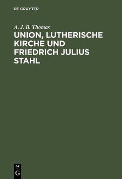 Union, lutherische Kirche und Friedrich Julius Stahl von Thomas,  A. J. B.