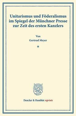 Unitarismus und Föderalismus im Spiegel der Münchner Presse zur Zeit des ersten Kanzlers. von Meyer,  Gertrud