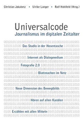 Universalcode. Journalismus im digitalen Zeitalter von Bösch,  Marcus, Fiene,  Daniel, Gehlen,  Dirk von, Gutjahr,  Richard, Hohlfeld,  Ralf, Horn,  Dennis, Hündgen,  Markus, Jakubetz,  Christian, Kirchberg,  Dirk, Kremer,  Simon, Langer,  Ulrike, Lindemann,  Marcus, Lindner,  Christian, Markett,  Jochen, Matzat,  Lorenz, Plöchinger,  Stefan, Prantl,  Heribert, Rettenegger,  Gerhard, Röhlig,  Marc, Rost,  Heike, Sievers,  Björn