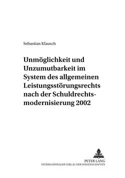 Unmöglichkeit und Unzumutbarkeit im System des allgemeinen Leistungsstörungsrechts nach der Schuldrechtsmodernisierung 2002 von Klausch,  Sebastian