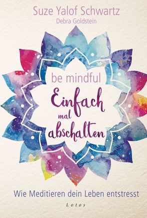 Be mindful – Einfach mal abschalten von Goldstein,  Debra, Weingart,  Karin, Yalof Schwartz,  Suze