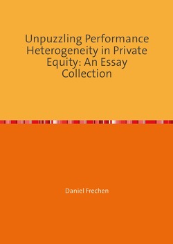 Unpuzzling Performance Heterogeneity in Private Equity: An Essay Collection von Frechen,  Daniel