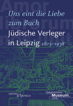 „Uns eint die Liebe zum Buch“. Jüdische Verleger in Leipzig (1815–1938) von Hartinger,  Anselm, Lorz,  Andrea, Sänger,  Johanna