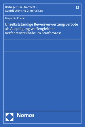 Unselbstständige Beweisverwertungsverbote als Ausprägung waffengleicher Verfahrensteilhabe im Strafprozess von Knebel,  Benjamin