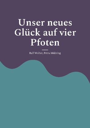 Unser neues Glück auf vier Pfoten von Mühring,  Petra, Wolter,  Ralf