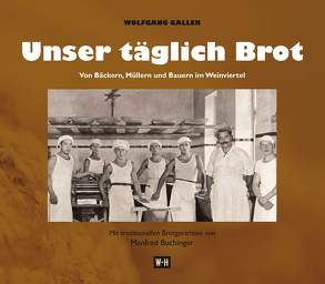 Unser täglich Brot. Von Bäckern, Müllern und Bauern im Weinviertel von Galler,  Wolfgang