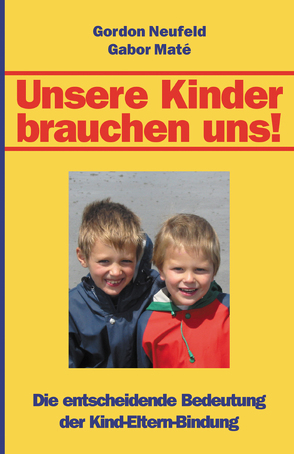 Unsere Kinder brauchen uns! von Mai,  Mira, Maté,  Gabor, Neufeld,  Gordon