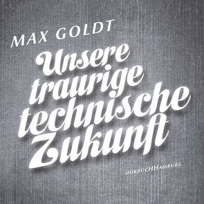 Unsere traurige technische Zukunft von Goldt,  Max