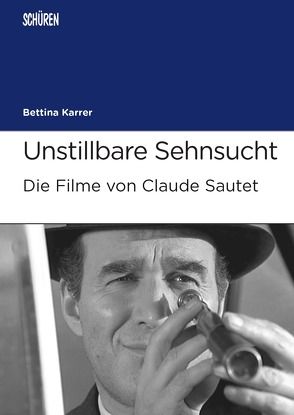 Unstillbare Sehnsucht. Die Filme von Claude Sautet von Karrer,  Bettina