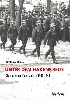 Unter dem Hakenkreuz: Die deutschen Feuerwehren 1933-1945 von Blazek,  Matthias