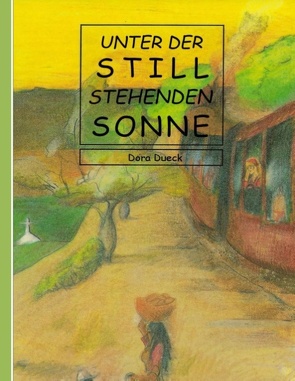 Unter der still stehenden Sonne von Dueck,  Dora, Rudolf Dück Sawatzky,  Verlagsagentur Justbestebooks