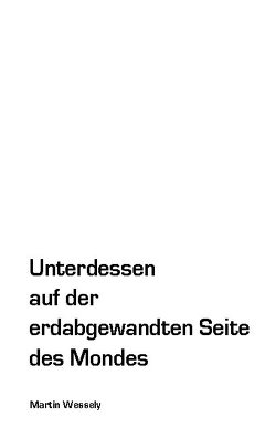 Unterdessen auf der erdabgewandten Seite des Mondes von Wessely,  Martin