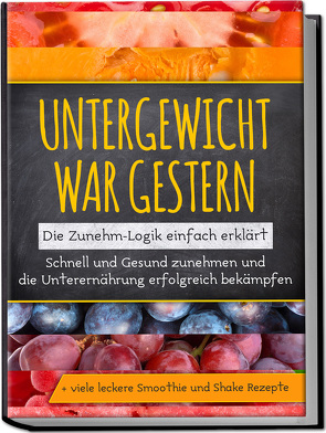 Untergewicht war gestern: Die Zunehm-Logik einfach erklärt | Schnell und Gesund zunehmen und die Unterernährung erfolgreich bekämpfen | + viele leckere Smoothie und Shake Rezepte von Rosenberg,  Sara