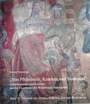 Unterhaltsames und Kurioses aus der Geschichte des Würzburger Juliusspitals – Von Pfründnern, Kranken und Studenten von Mettenleiter,  Andreas