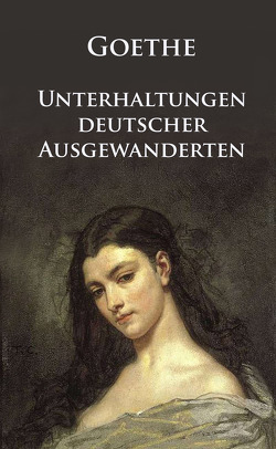 Unterhaltungen deutscher Ausgewanderten von Goethe,  Johann Wolfgang von, Müller,  Dirk