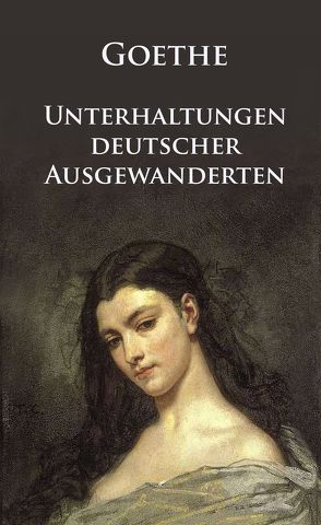 Unterhaltungen deutscher Ausgewanderten von Goethe,  Johann Wolfgang von
