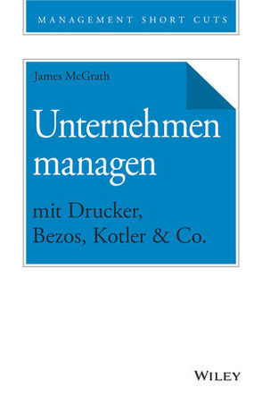 Unternehmen managen mit Drucker, Bezos, Kotler & Co. von McGrath,  James, Schieberle,  Andreas