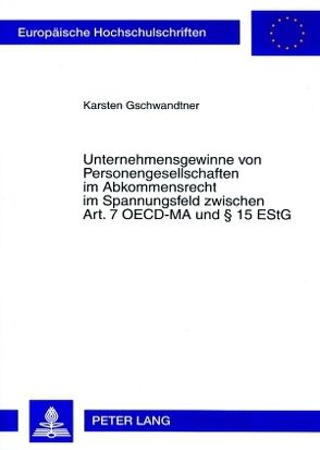 Unternehmensgewinne von Personengesellschaften im Abkommensrecht im Spannungsfeld zwischen Art. 7 OECD-MA und § 15 EStG von Gschwandtner,  Karsten