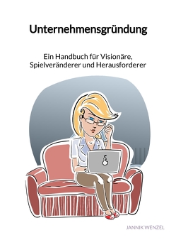 Unternehmensgründung – Ein Handbuch für Visionäre, Spielveränderer und Herausforderer von Wenzel,  Jannik