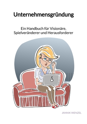Unternehmensgründung – Ein Handbuch für Visionäre, Spielveränderer und Herausforderer von Wenzel,  Jannik