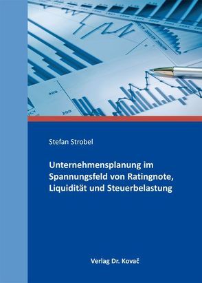 Unternehmensplanung im Spannungsfeld von Ratingnote, Liquidität und Steuerbelastung von Strobel,  Stefan
