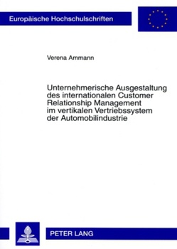 Unternehmerische Ausgestaltung des internationalen Customer Relationship Management im vertikalen Vertriebssystem der Automobilindustrie von Ammann,  Verena