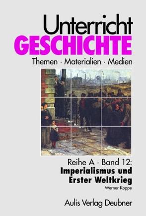 Unterricht Geschichte / Reihe A, Band 12: Imperialismus und Erster Weltkrieg von Kirchhoff,  Hans G, Koppe,  Werner, Zettler,  Alfons