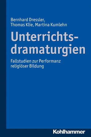 Unterrichtsdramaturgien von Dressler,  Bernhard, Klie,  Thomas, Kumlehn,  Martina