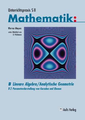 Unterrichtspraxis S II Mathematik / B: Lineare Algebra/Analytische Geometrie von Mayers,  Werner, Pohlmann,  Dietrich
