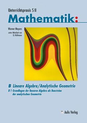 Unterrichtspraxis S II Mathematik / Band B/1, Grundlagen der linearen Algebra von Mayers,  Werner, Pohlmann,  Werner