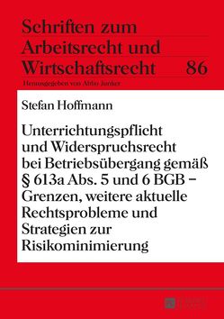 Unterrichtungspflicht und Widerspruchsrecht bei Betriebsübergang gemäß § 613a Abs. 5 und 6 BGB – Grenzen, weitere aktuelle Rechtsprobleme und Strategien zur Risikominimierung von Hoffmann,  Stefan