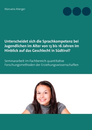 Unterscheidet sich die Sprachkompetenz bei Jugendlichen im Alter von 13 bis 16 Jahren im Hinblick auf das Geschlecht in Südtirol? von Aberger,  Manuela