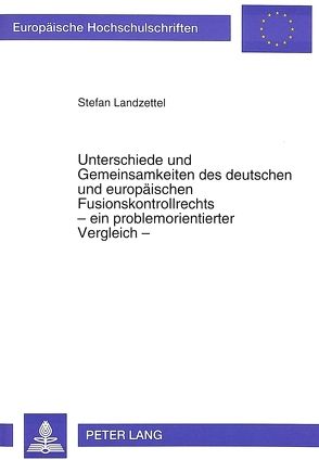Unterschiede und Gemeinsamkeiten des deutschen und europäischen Fusionskontrollrechts – ein problemorientierter Vergleich – von Landzettel,  Stefan
