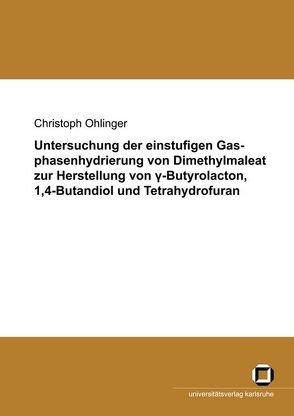 Untersuchung der einstufigen Gasphasenhydrierung von Dimethylmaleat zur Herstellung von gamma-Butyrolacton, 1,4-Butandiol und Tetrahydrofuran von Ohlinger,  Christoph