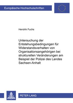 Untersuchung der Entstehungsbedingungen für Widerstandsverhalten von Organisationsangehörigen bei strukturellen Veränderungen am Beispiel der Polizei des Landes Sachsen-Anhalt von Fuchs,  Hendrik