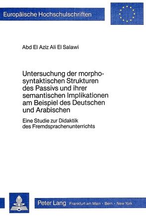 Untersuchung der morpho-syntaktischen Strukturen des Passivs und ihrer semantischen Implikationen am Beispiel des Deutschen und Arabischen von El Salawi,  Abd El Aziz Ali