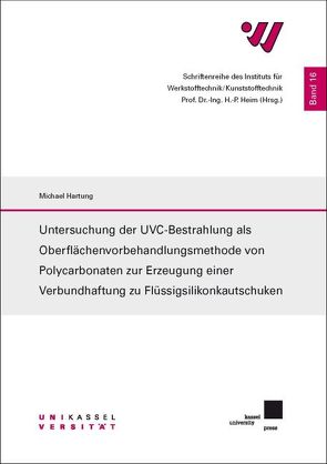 Untersuchung der UVC-Bestrahlung als Oberflächenvorbehandlungsmethode von Polycarbonaten zur Erzeugung einer Verbundhaftung zu Flüssigsilikonkautschuken von Hartung,  Michael