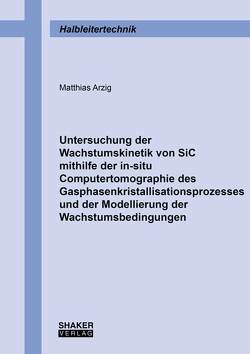 Untersuchung der Wachstumskinetik von SiC mithilfe der in-situ Computertomographie des Gasphasenkristallisationsprozesses und der Modellierung der Wachstumsbedingungen von Arzig,  Matthias