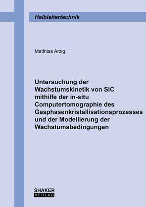 Untersuchung der Wachstumskinetik von SiC mithilfe der in-situ Computertomographie des Gasphasenkristallisationsprozesses und der Modellierung der Wachstumsbedingungen von Arzig,  Matthias