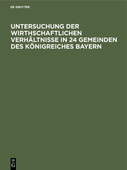 Untersuchung der wirthschaftlichen Verhältnisse in 24 Gemeinden des Königreiches Bayern