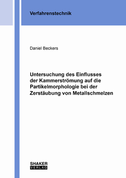 Untersuchung des Einflusses der Kammerströmung auf die Partikelmorphologie bei der Zerstäubung von Metallschmelzen von Beckers,  Daniel