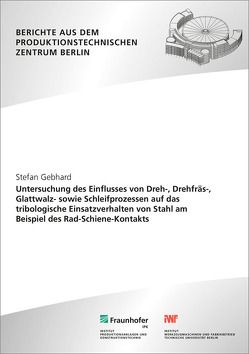 Untersuchung des Einflusses von Dreh-, Drehfräs-, Glattwalz- sowie Schleifprozessen auf das tribologische Einsatzverhalten von Stahl am Beispiel des Rad-Schiene-Kontakts. von Gebhard,  Stefan, Uhlmann,  Eckart