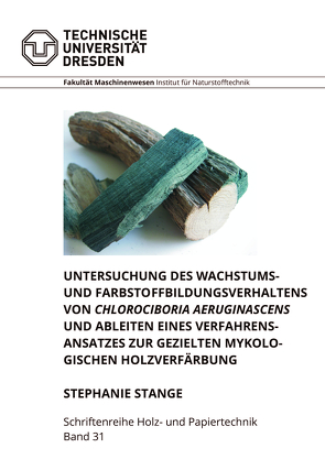 Untersuchung des Wachstums- und Farbstoffbildungsverhaltens von Chlorociboria aeruginascens und Ableiten eines Verfahrensansatzes zur gezielten mykologischen Holzverfärbung von Stange,  Stephanie