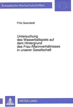 Untersuchung des Wasserballspiels auf dem Hintergrund des Frau-/Mannverhältnisses in unserer Gesellschaft von Quenstedt,  Fritz