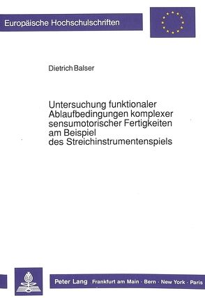Untersuchung funktionaler Ablaufbedingungen komplexer sensumotorischer Fertigkeiten am Beispiel des Streichinstrumentenspiels von Balser,  Dietrich
