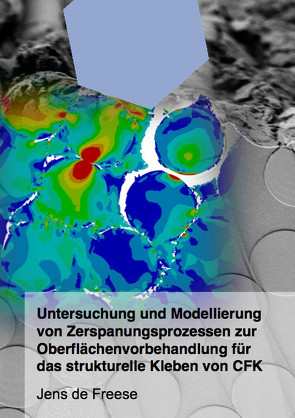 Untersuchung und Modellierung von Zerspanungsprozessen zur Oberflächenvorbehandlung für das strukturelle Kleben von CFK von de Freese,  Jens